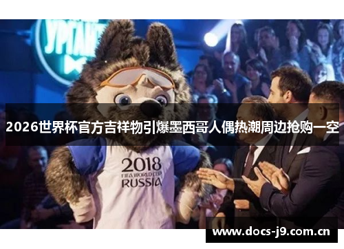 2026世界杯官方吉祥物引爆墨西哥人偶热潮周边抢购一空